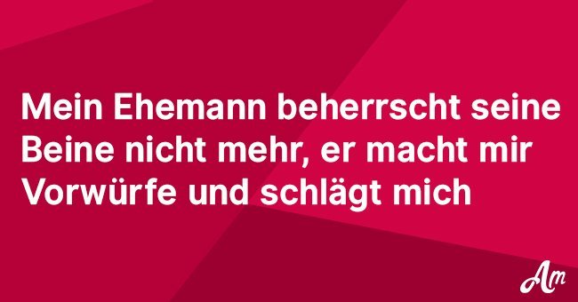 Mein Mann beherrscht seine Beine nicht mehr. Jetzt macht er mir Vorwürfe und verprügelt mich